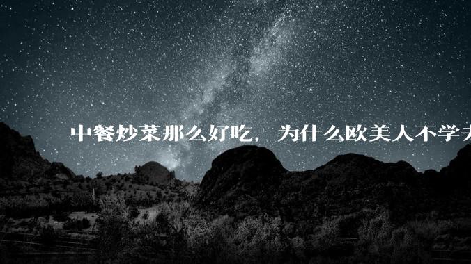 中餐炒菜那么好吃，为什么欧美人不学去？