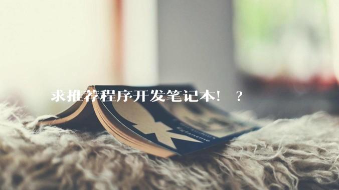 求推荐程序开发笔记本！?