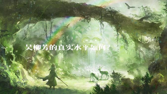 吴柳芳的真实水平如何？