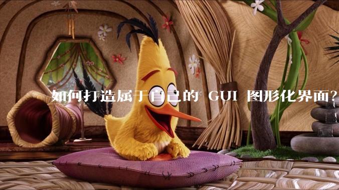 如何打造属于自己的 GUI 图形化界面？