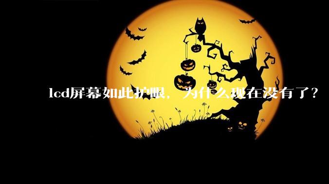 lcd屏幕如此护眼，为什么现在没有了？