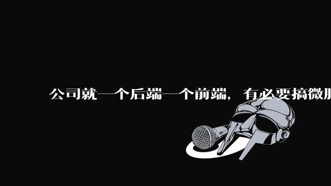 公司就一个后端一个前端，有必要搞微服务吗？