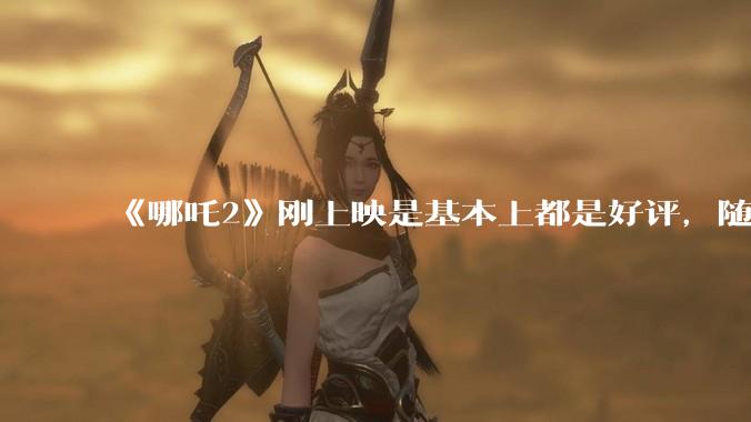《哪吒2》刚上映是基本上都是好评，随着延期到六月底为什么部分观众开始带节奏，表示反感了呢？