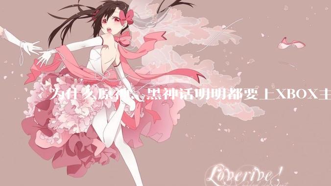 为什么原神、黑神话明明都要上XBOX主机，却依然没有NS手机版？