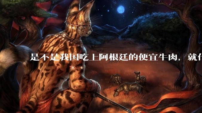 是不是我国吃上阿根廷的便宜牛肉，就代表阿根廷经济崩坏了？为什么?