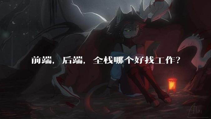 前端，后端，全栈哪个好找工作？